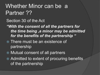 Whether Minor can be  a Partner ??<br />Section 30 of the Act <br />“With the consent of all the partners for the time bei...