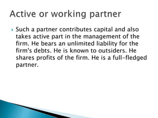  This type of partner contributes capital and
takes active part in the management of the
firm's business. He shares in th...