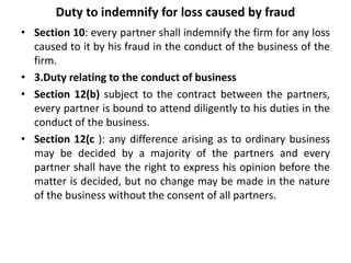 Duty to indemnify for loss caused by fraud
• Section 10: every partner shall indemnify the firm for any loss
caused to it ...