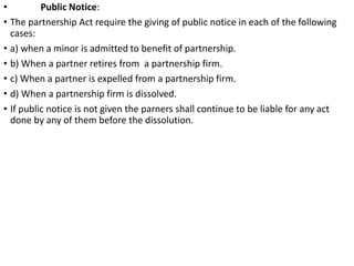 • Public Notice:
• The partnership Act require the giving of public notice in each of the following
cases:
• a) when a min...