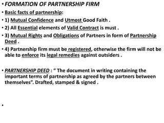 •FORMATION OF PARTNERSHIP FIRM
• Basic facts of partnership:
• 1) Mutual Confidence and Utmost Good Faith .
• 2) All Essen...