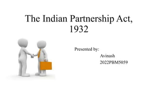 The Indian Partnership Act,
1932
Presented by:
Avinash
2022PBM5059
 