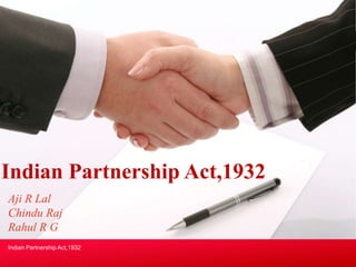 Indian Partnership Act,1932 
Aji R Lal 
Chindu Raj 
Rahul R G 
Indian Partnership Act,1932 
 