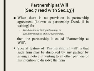 Partnership atWill
[Sec.7 read with Sec.43)]
■ When there is no provision in partnership
agreement (known as partnership D...