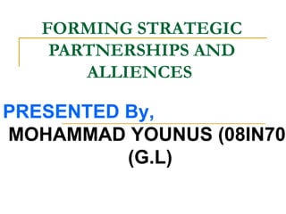 FORMING STRATEGIC PARTNERSHIPS AND ALLIENCES   PRESENTED By,  MOHAMMAD YOUNUS (08IN70) (G.L) 