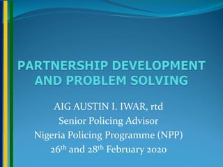 AIG AUSTIN I. IWAR, rtd
Senior Policing Advisor
Nigeria Policing Programme (NPP)
26th and 28th February 2020
 