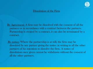 Dissolution of the Firm
By Agreement: A firm may be dissolved with the consent of all the
partners or in accordance with a...