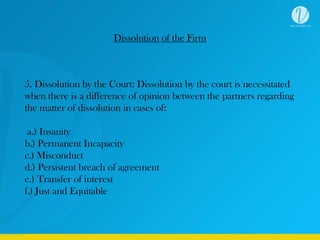 Dissolution of the Firm
5. Dissolution by the Court: Dissolution by the court is necessitated
when there is a difference o...