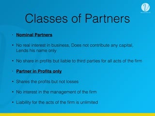 Classes of Partners
• Nominal Partners
• No real interest in business, Does not contribute any capital,
Lends his name onl...
