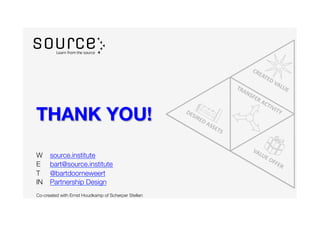 W 
source.institute
E 
bart@source.institute
T 
@bartdoorneweert
IN 
Partnership Design

Co-created with Ernst Houdkamp of Scherper Stellen
THANK YOU!
 