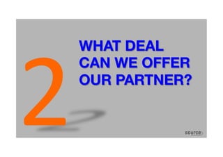 WHAT DEAL
CAN WE OFFER
OUR PARTNER?
2	
  
 