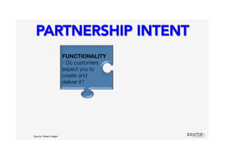 PARTNERSHIP INTENT
Source:	
  Shawn	
  Yeager	
  

FUNCTIONALITY 
- Do customers
expect you to "
create and "
deliver it?
 