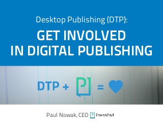 Desktop Publishing (DTP):
Paul Nowak, CEO
GET INVOLVED
IN DIGITAL PUBLISHING
 
