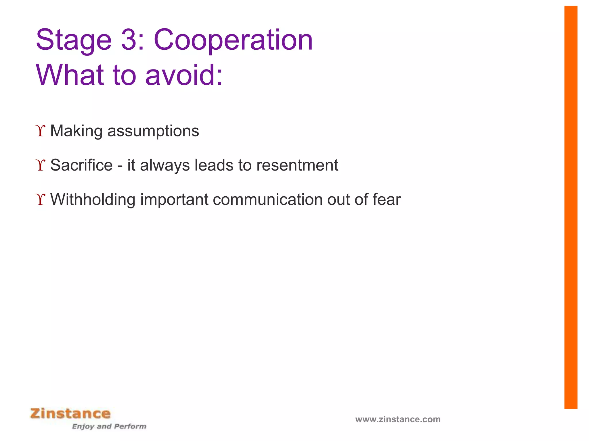 Stage 3: Cooperation
What to avoid:
 Making assumptions
 Sacrifice - it always leads to resentment
 Withholding important communication out of fear
www.zinstance.com
 