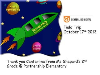 Field Trip
October 17th 2013

Thank you Centerline from Ms Shepard’s 2nd
Grade @ Partnership Elementary

 