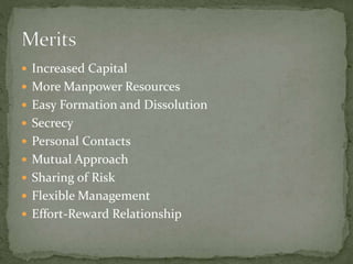  Increased Capital
 More Manpower Resources
 Easy Formation and Dissolution
 Secrecy
 Personal Contacts
 Mutual Approach
 Sharing of Risk
 Flexible Management
 Effort-Reward Relationship
 