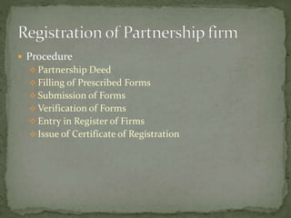  Procedure
 Partnership Deed
 Filling of Prescribed Forms
 Submission of Forms
 Verification of Forms
 Entry in Register of Firms
 Issue of Certificate of Registration
 