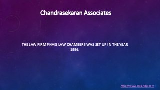 THE LAW FIRM PKMG LAW CHAMBERS WAS SET UP IN THE YEAR
1996.
http://www.cacsindia.com
Chandrasekaran Associates
 