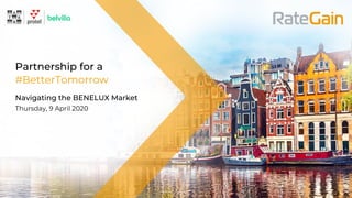 Partnership for a
#BetterTomorrow
Navigating the BENELUX Market
Thursday, 9 April 2020
 