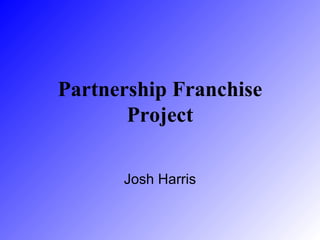 Josh Harris Partnership Franchise Project 