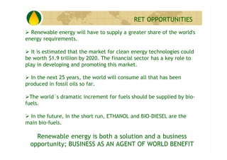 RET OPPORTUNITIES
  Renewable energy will have to supply a greater share of the world's
energy requirements.

  It is esti...
