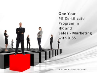 One Year
PG Certificate
Program in
HR and
Sales - Marketing
with XISS




Partner with us to success…
 