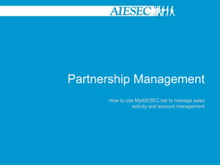 Partnership Management How to use MyAIESEC.net to manage sales activity and account management 