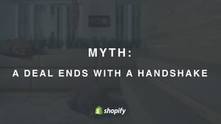 11
MYTH:
A D E A L E N D S WITH A H A N D S H A K E
 