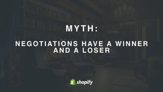 MYTH:
N E G O T I AT I O N S H AV E A W I N N E R
A N D A L O S E R
 