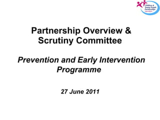 Partnership Overview & Scrutiny Committee   Prevention and Early Intervention Programme   27 June 2011 