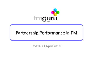 Partnership Performance in FM

       BSRIA 23 April 2010
 