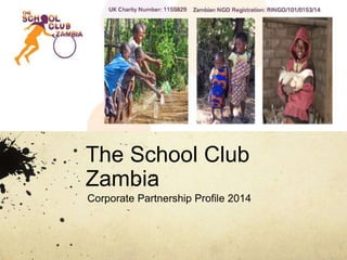 The School Club 
Zambia 
Corporate Partnership Profile 2014 
 