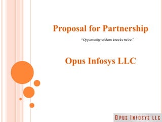 Proposal for Partnership<br />Opus Infosys LLC<br />“Opportunity seldom knocks twice.”<br />