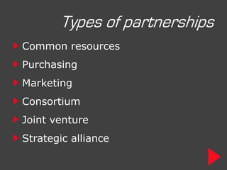 Types of partnerships
Common resources
Purchasing
Marketing
Consortium
Joint venture
Strategic alliance
 