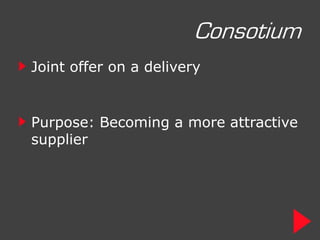Consotium
Joint offer on a delivery


Purpose: Becoming a more attractive
supplier
 