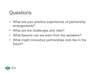 Questions
• What are your positive experiences of partnership
arrangements?
• What are the challenges and risks?
• What le...