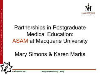 Partnerships in Postgraduate Medical Education:   ASAM  at Macquarie University  Mary Simons & Karen Marks 
