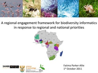 A regional engagement framework for biodiversity informatics
in response to regional and national priorities
Fatima Parker-Allie
1st October 2011
 