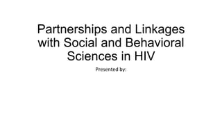 Partnerships and Linkages
with Social and Behavioral
Sciences in HIV
Presented by:
 