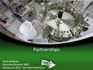 Partnerships

Sonia Wallman
Executive Director, NBC2
January 13, 2012 – Bio-Link Conference
 
