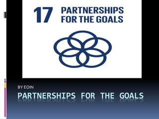 PARTNERSHIPS FOR THE GOALS
BY EOIN
 