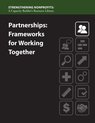 Partnerships: 
Frameworks 
for Working 
Together 
STRENGTHENING NONPROFITS: 
A Capacity Builder’s Resource Library 
 