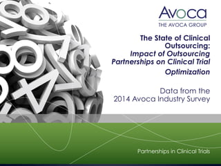 The State of Clinical
Outsourcing:
Impact of Outsourcing
Partnerships on Clinical Trial
Optimization
Data from the
2014 Avoca Industry Survey
Partnerships in Clinical Trials
 