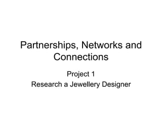 Partnerships, Networks and
       Connections
            Project 1
  Research a Jewellery Designer
 