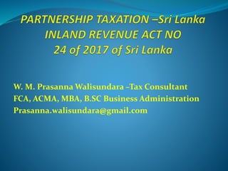W. M. Prasanna Walisundara –Tax Consultant
FCA, ACMA, MBA, B.SC Business Administration
Prasanna.walisundara@gmail.com
 