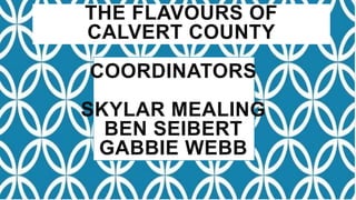 THE FLAVOURS OF
CALVERT COUNTY
COORDINATORS
SKYLAR MEALING
BEN SEIBERT
GABBIE WEBB
 