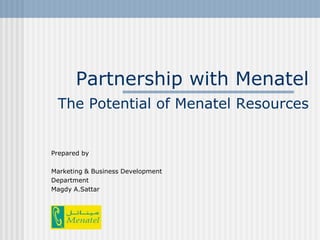 Partnership with Menatel
 The Potential of Menatel Resources


Prepared by

Marketing & Business Development
Department
Magdy A.Sattar
 