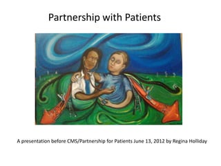 Partnership with Patients




A presentation before CMS/Partnership for Patients June 13, 2012 by Regina Holliday
 