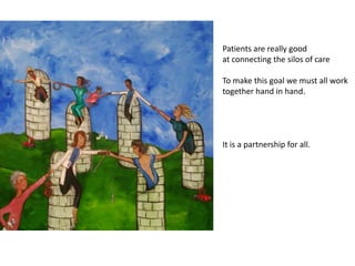 Patients are really good
at connecting the silos of care

To make this goal we must all work
together hand in hand.




It...