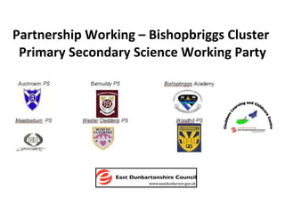 Partnership Working – Bishopbriggs Cluster  Primary Secondary Science Working Party 